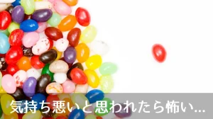 気持ち悪いと思われたら怖い...