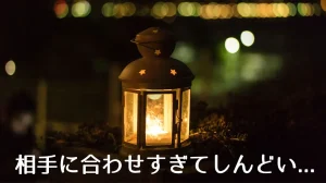相手に合わせすぎてしんどい...