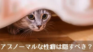 アブノーマルな性癖は隠すべき？