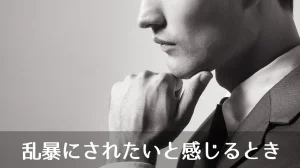 乱暴にされたいと感じるとき