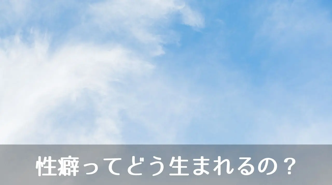 性癖ってどう生まれるの？