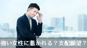 強い女性に惹かれる？支配願望？